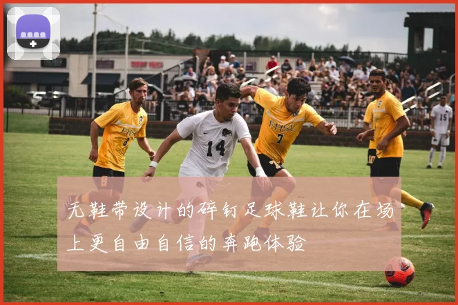 无鞋带设计的碎钉足球鞋让你在场上更自由自信的奔跑体验