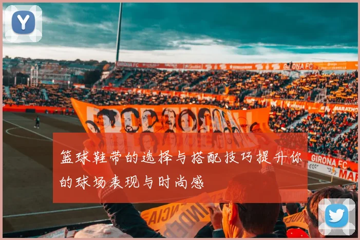 篮球鞋带的选择与搭配技巧提升你的球场表现与时尚感