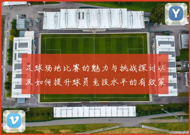 足球场地比赛的魅力与挑战探讨以及如何提升球员竞技水平的有效策略