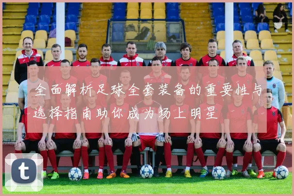 全面解析足球全套装备的重要性与选择指南助你成为场上明星