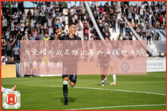 为荣耀而战足球比赛加油稿助力球队勇夺胜利