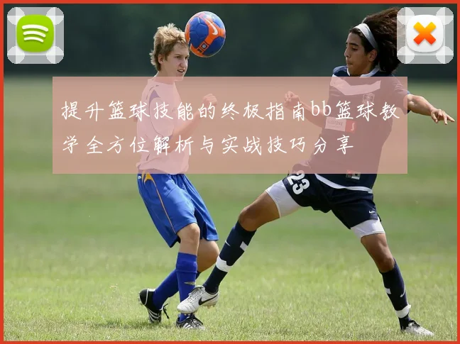 提升篮球技能的终极指南bb篮球教学全方位解析与实战技巧分享