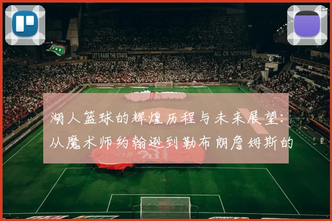 湖人篮球的辉煌历程与未来展望：从魔术师约翰逊到勒布朗詹姆斯的传奇之路