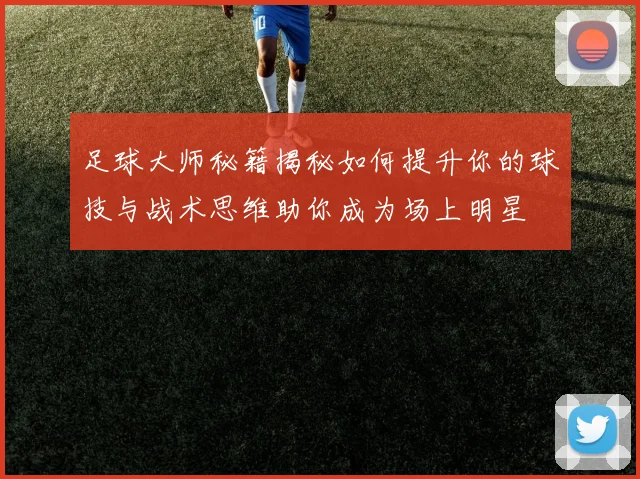 足球大师秘籍揭秘如何提升你的球技与战术思维助你成为场上明星