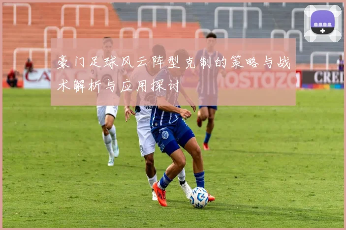 豪门足球风云阵型克制的策略与战术解析与应用探讨