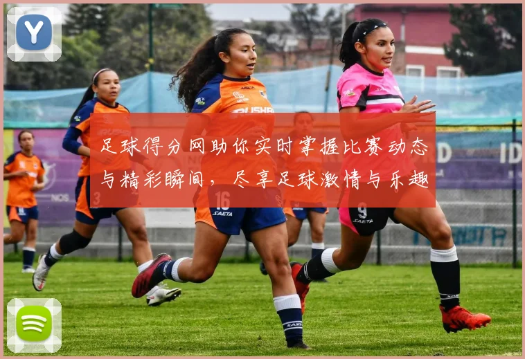 足球得分网助你实时掌握比赛动态与精彩瞬间，尽享足球激情与乐趣