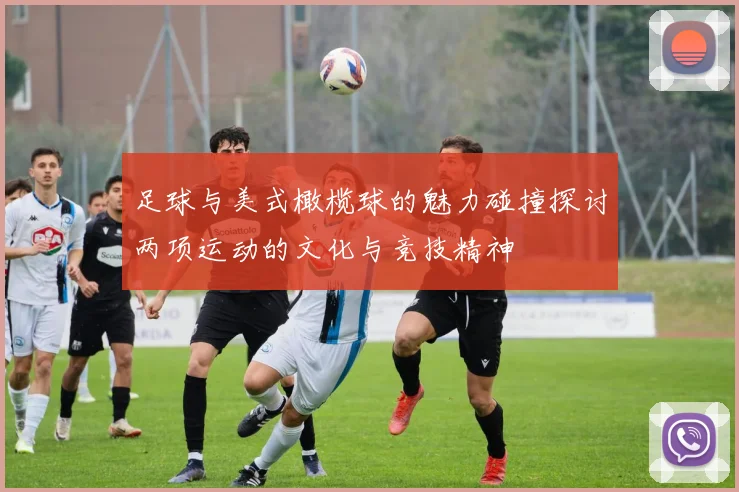 足球与美式橄榄球的魅力碰撞探讨两项运动的文化与竞技精神