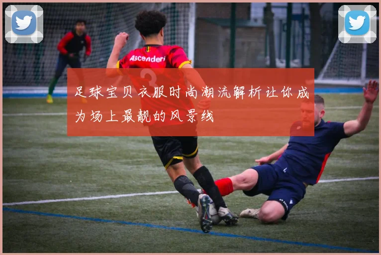 足球宝贝衣服时尚潮流解析让你成为场上最靓的风景线