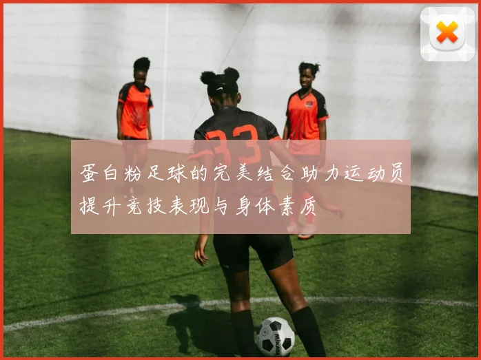 蛋白粉足球的完美结合助力运动员提升竞技表现与身体素质