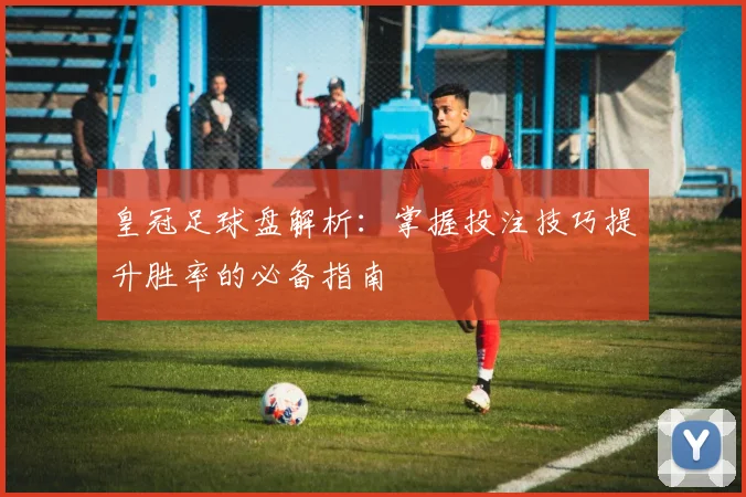 皇冠足球盘解析：掌握投注技巧提升胜率的必备指南