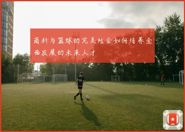 商科与篮球的完美结合如何培养全面发展的未来人才