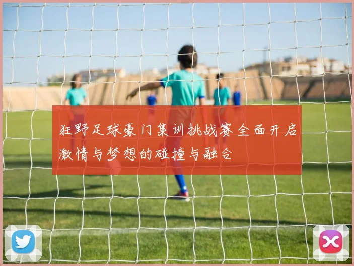 狂野足球豪门集训挑战赛全面开启激情与梦想的碰撞与融合