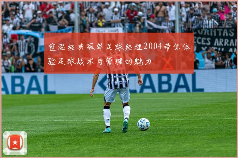 重温经典冠军足球经理2004带你体验足球战术与管理的魅力