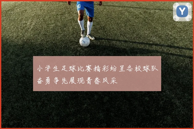 小学生足球比赛精彩纷呈各校球队奋勇争先展现青春风采